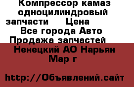 Компрессор камаз одноцилиндровый (запчасти)  › Цена ­ 2 000 - Все города Авто » Продажа запчастей   . Ненецкий АО,Нарьян-Мар г.